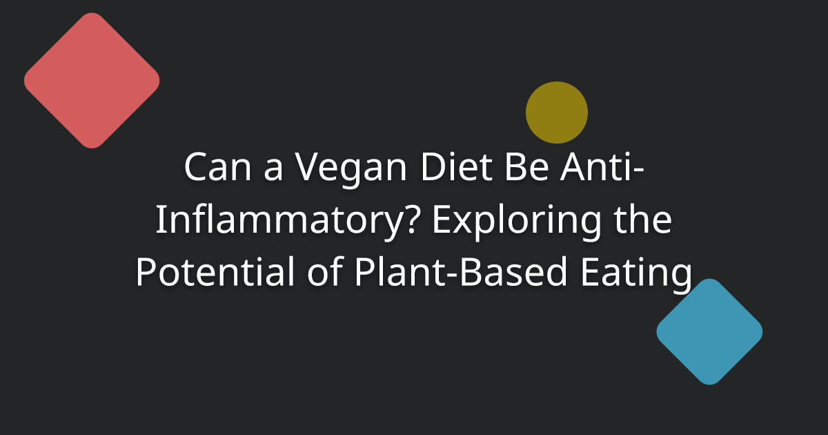 Can a Vegan Diet Be Anti-Inflammatory? Exploring the Potential of Plant-Based Eating