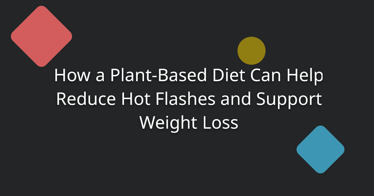 How a Plant-Based Diet Can Help Reduce Hot Flashes and Support Weight Loss