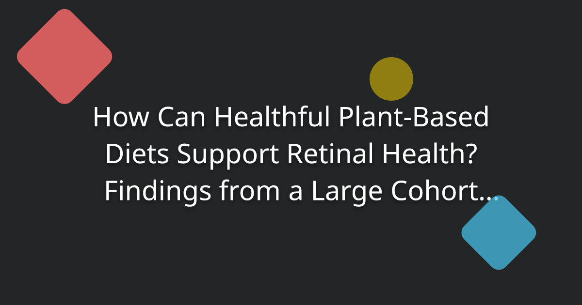 How Can Healthful Plant-Based Diets Support Retinal Health? Findings from a Large Cohort Study