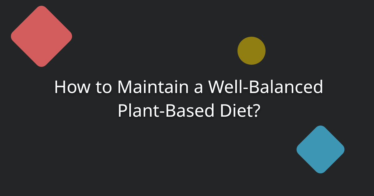 How to Maintain a Well-Balanced Plant-Based Diet?