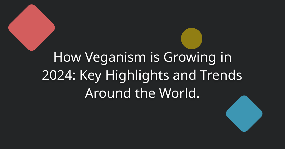 How Veganism is Growing in 2024: Key Highlights and Trends Around the World.