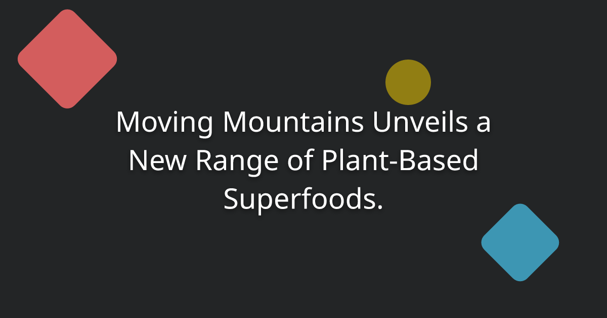 Moving Mountains Unveils a New Range of Plant-Based Superfoods.