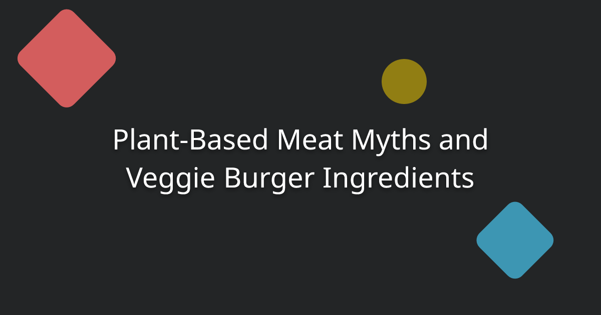 Plant-Based Meat Myths and Veggie Burger Ingredients