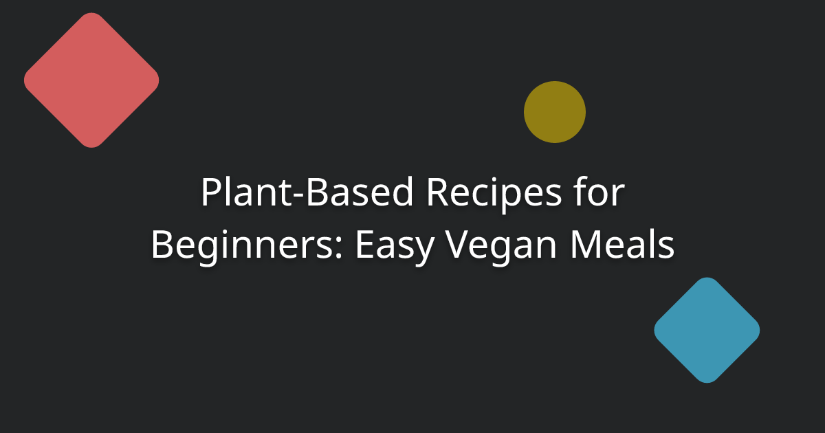 Plant-Based Recipes for Beginners: Easy Vegan Meals