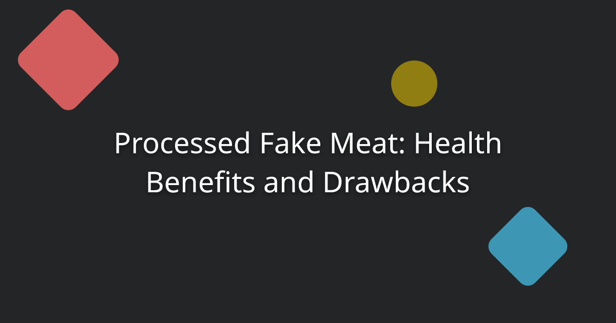 Processed Fake Meat: Health Benefits and Drawbacks