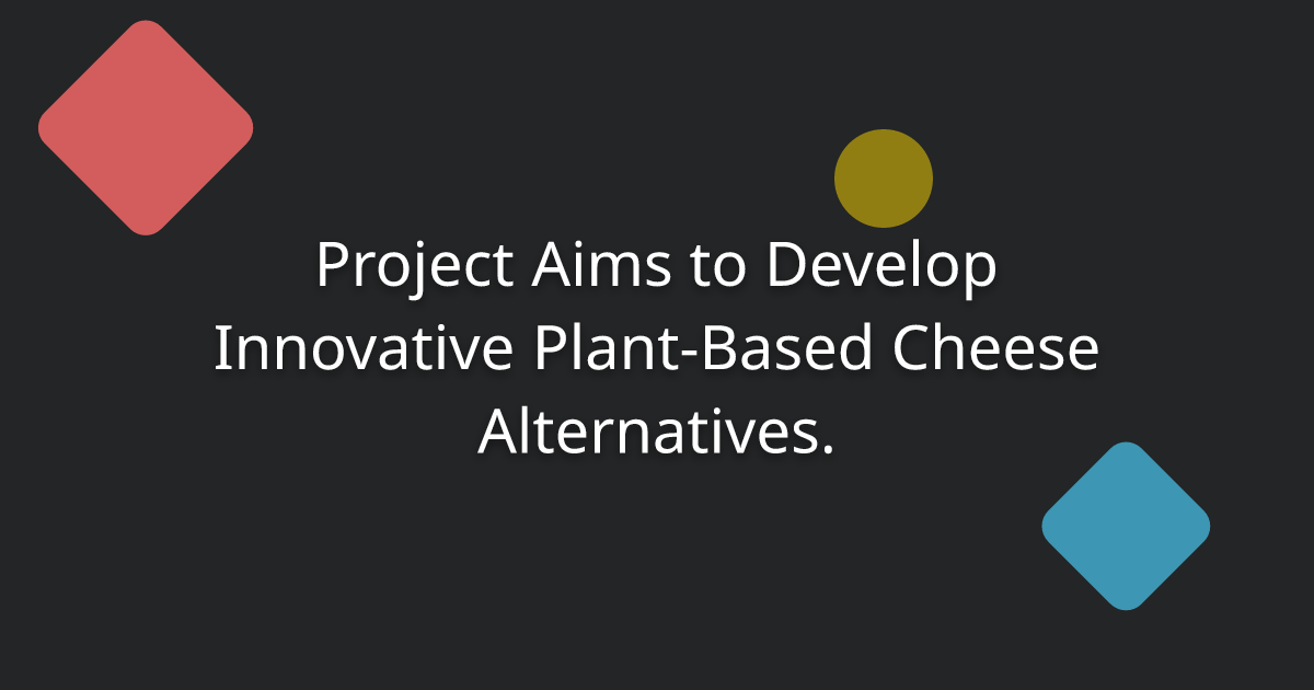 Project Aims to Develop Innovative Plant-Based Cheese Alternatives.