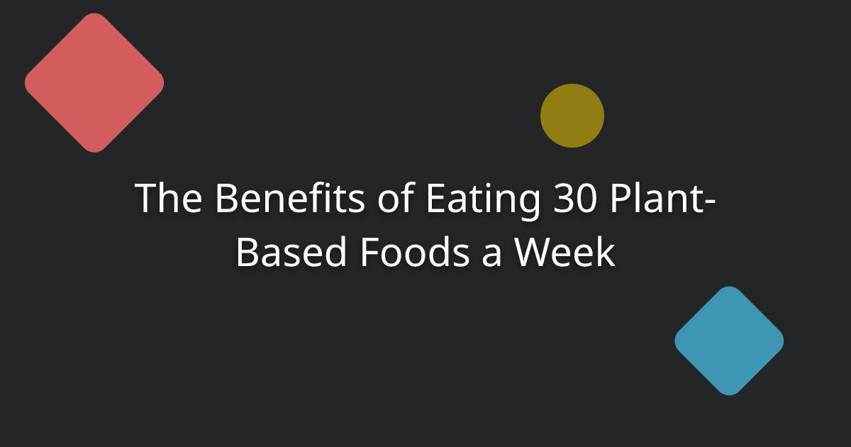 The Benefits of Eating 30 Plant-Based Foods a Week