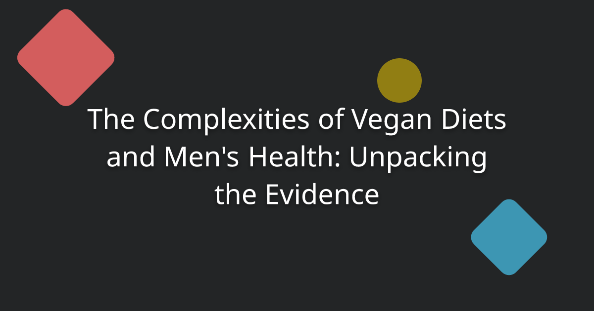 The Complexities of Vegan Diets and Men's Health: Unpacking the Evidence