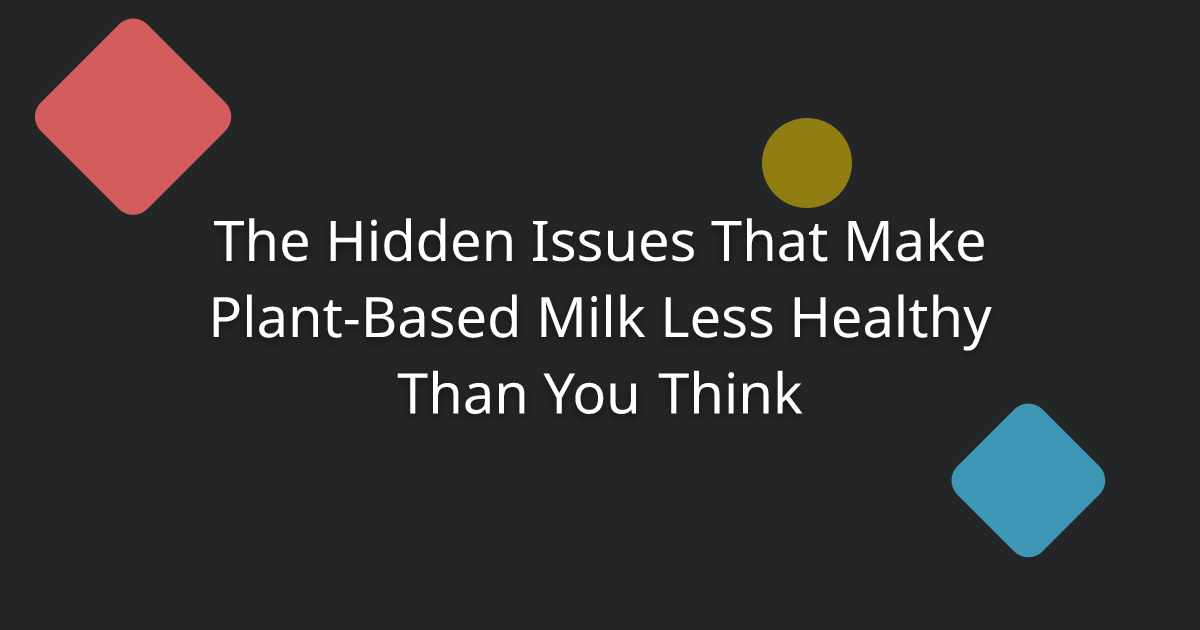 The Hidden Issues That Make Plant-Based Milk Less Healthy Than You Think