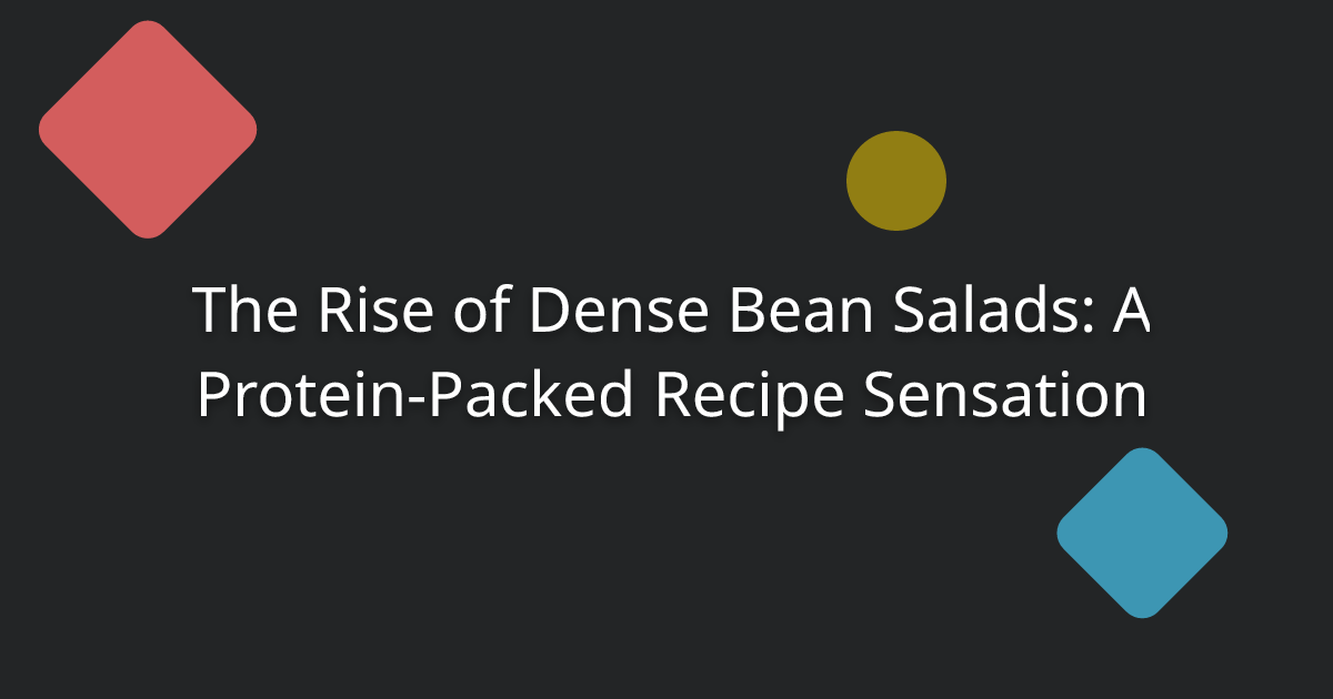 The Rise of Dense Bean Salads: A Protein-Packed Recipe Sensation