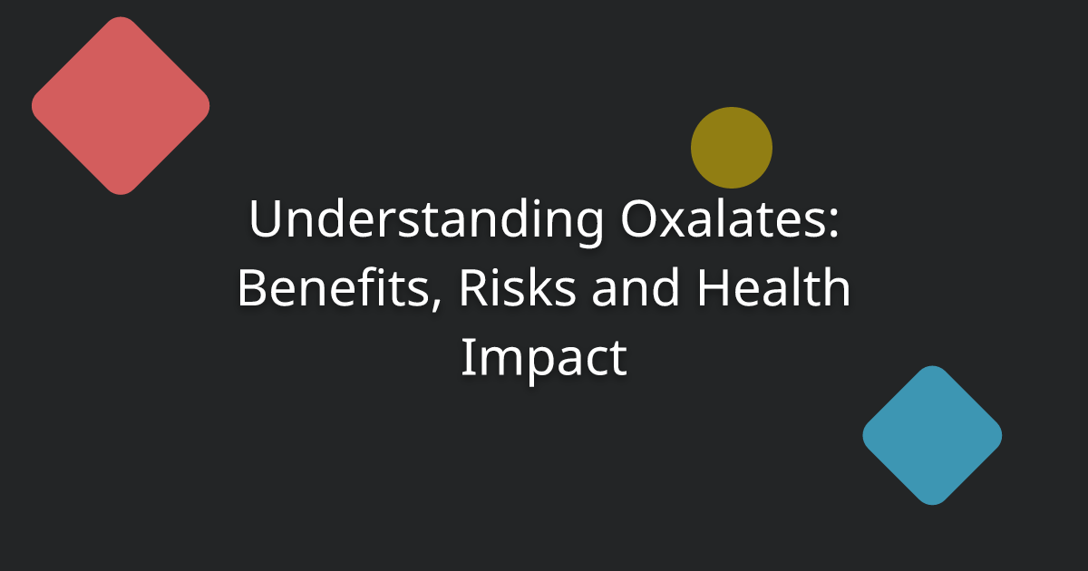 Understanding Oxalates: Benefits, Risks and Health Impact