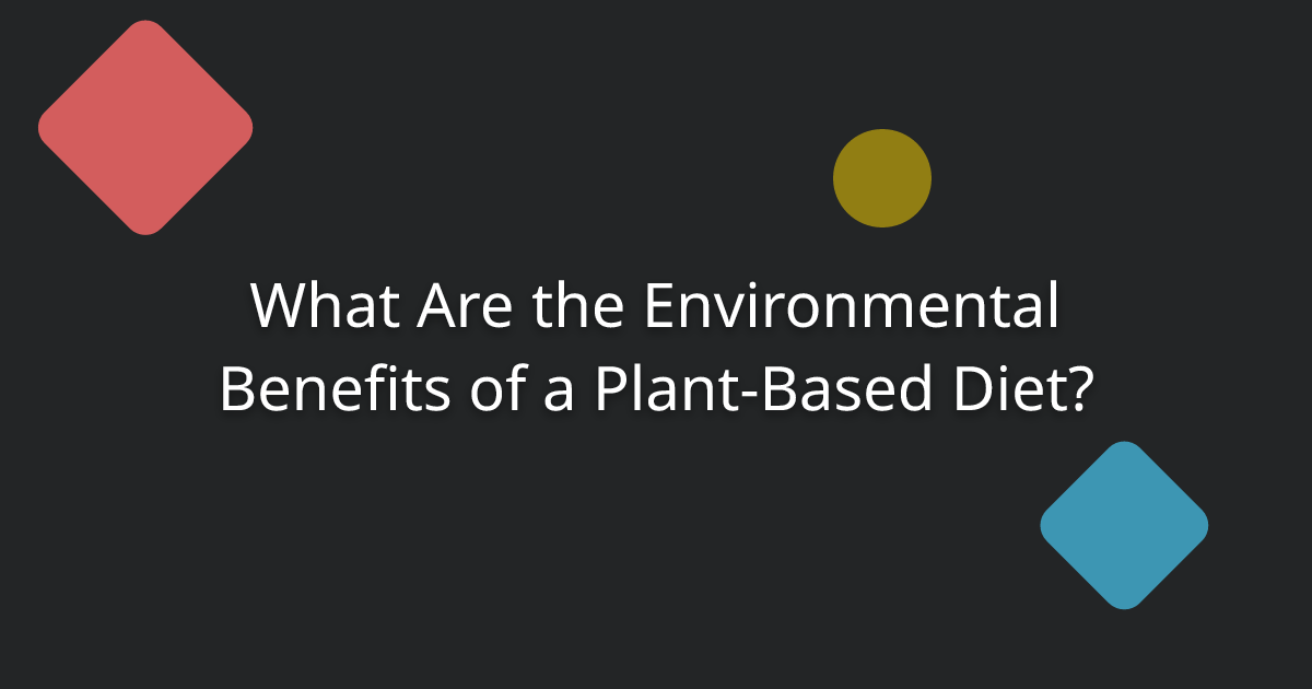 What Are the Environmental Benefits of a Plant-Based Diet?