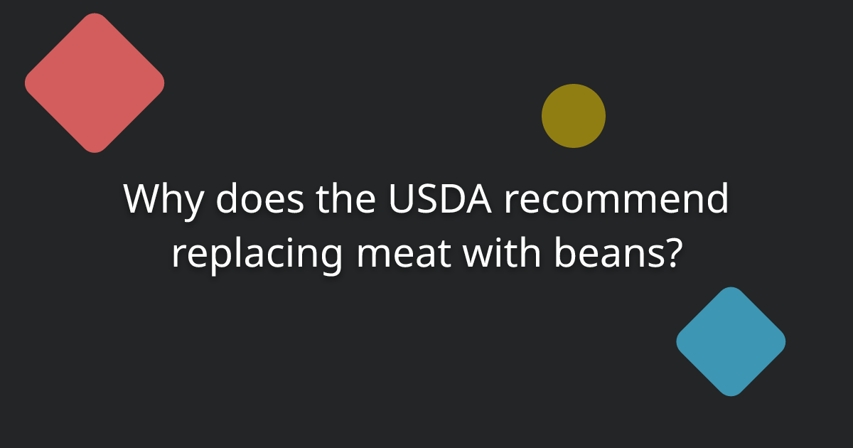 Why does the USDA recommend replacing meat with beans?